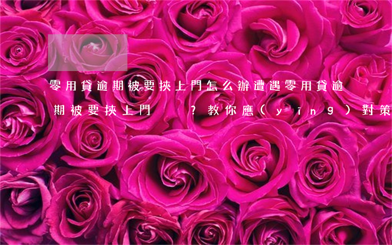 零用貸逾期被要挾上門怎么辦，遭遇零用貸逾期被要挾上門？教你應(yīng)對策略！